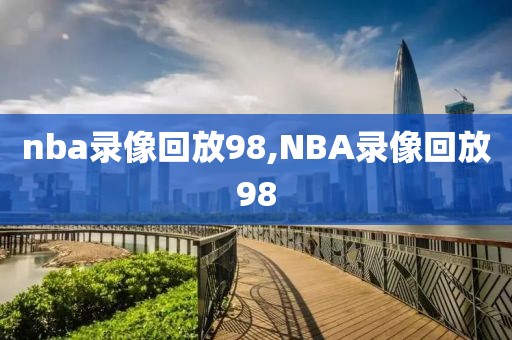 nba录像回放98,NBA录像回放98-第1张图片-雷速体育