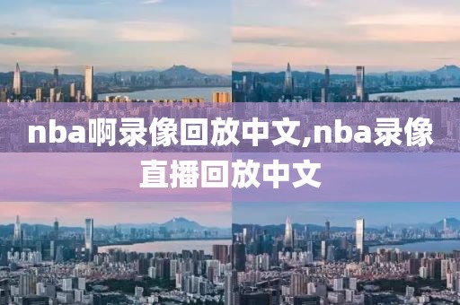 nba啊录像回放中文,nba录像直播回放中文-第1张图片-雷速体育