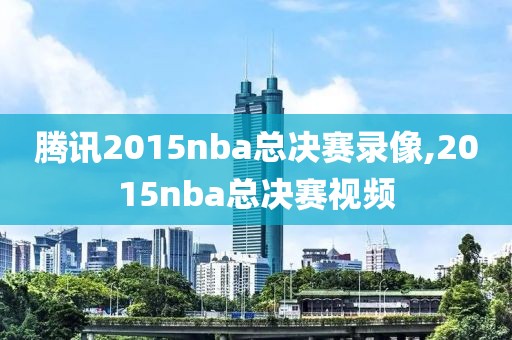 腾讯2015nba总决赛录像,2015nba总决赛视频-第1张图片-雷速体育