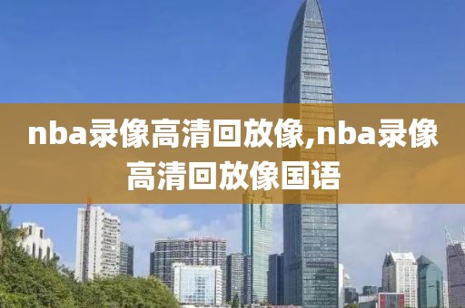 nba录像高清回放像,nba录像高清回放像国语-第1张图片-雷速体育