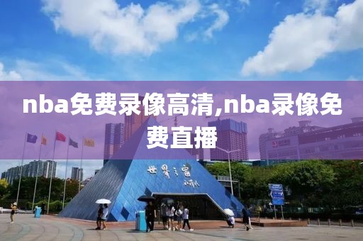 nba免费录像高清,nba录像免费直播-第1张图片-雷速体育