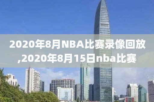 2020年8月NBA比赛录像回放,2020年8月15日nba比赛-第1张图片-雷速体育