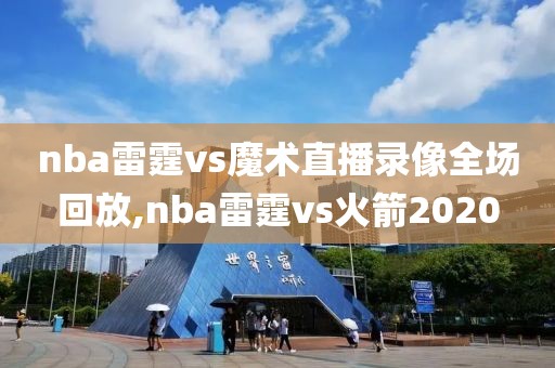 nba雷霆vs魔术直播录像全场回放,nba雷霆vs火箭2020-第1张图片-雷速体育