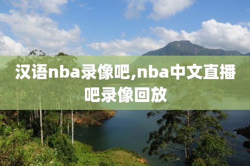 汉语nba录像吧,nba中文直播吧录像回放-第1张图片-雷速体育