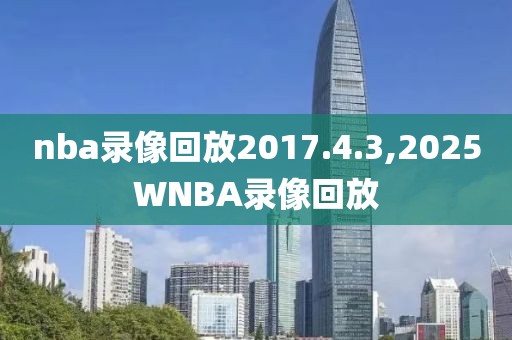 nba录像回放2017.4.3,2025WNBA录像回放-第1张图片-雷速体育