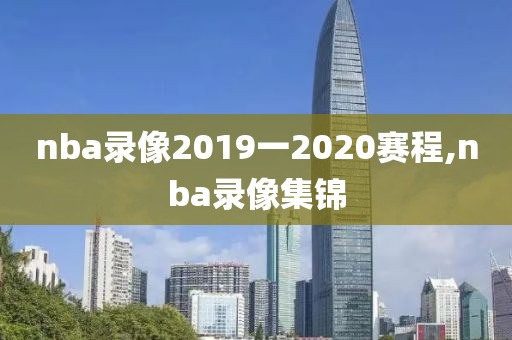 nba录像2019一2020赛程,nba录像集锦-第1张图片-雷速体育