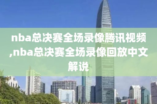 nba总决赛全场录像腾讯视频,nba总决赛全场录像回放中文解说-第1张图片-雷速体育