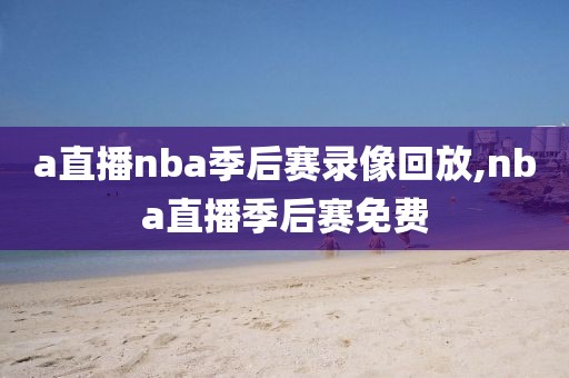 a直播nba季后赛录像回放,nba直播季后赛免费-第1张图片-雷速体育