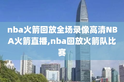 nba火箭回放全场录像高清NBA火箭直播,nba回放火箭队比赛-第1张图片-雷速体育