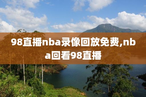 98直播nba录像回放免费,nba回看98直播-第1张图片-雷速体育