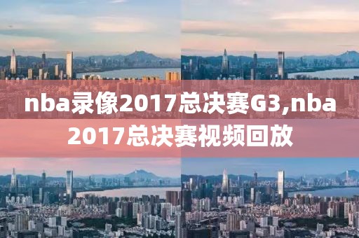 nba录像2017总决赛G3,nba2017总决赛视频回放-第1张图片-雷速体育