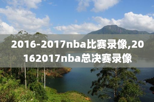 2016-2017nba比赛录像,20162017nba总决赛录像-第1张图片-雷速体育