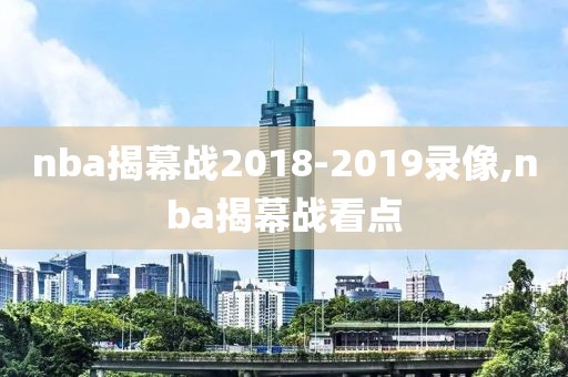 nba揭幕战2018-2019录像,nba揭幕战看点-第1张图片-雷速体育