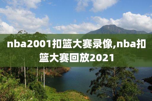 nba2001扣篮大赛录像,nba扣篮大赛回放2021-第1张图片-雷速体育