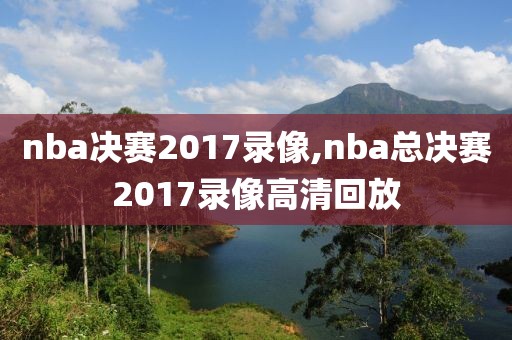 nba决赛2017录像,nba总决赛2017录像高清回放-第1张图片-雷速体育