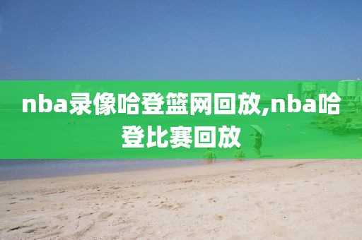 nba录像哈登篮网回放,nba哈登比赛回放-第1张图片-雷速体育