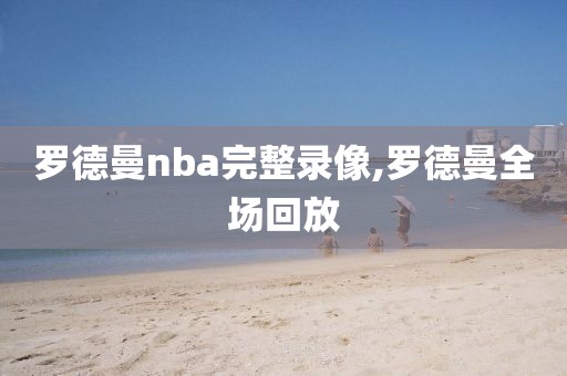 罗德曼nba完整录像,罗德曼全场回放-第1张图片-雷速体育