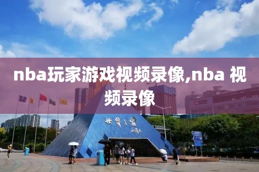 nba玩家游戏视频录像,nba 视频录像-第1张图片-雷速体育