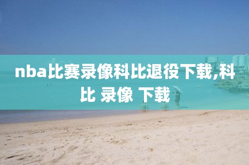 nba比赛录像科比退役下载,科比 录像 下载-第1张图片-雷速体育