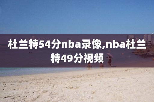 杜兰特54分nba录像,nba杜兰特49分视频-第1张图片-雷速体育