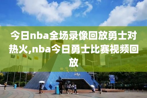 今日nba全场录像回放勇士对热火,nba今日勇士比赛视频回放-第1张图片-雷速体育