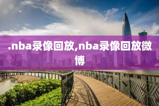 .nba录像回放,nba录像回放微博-第1张图片-雷速体育