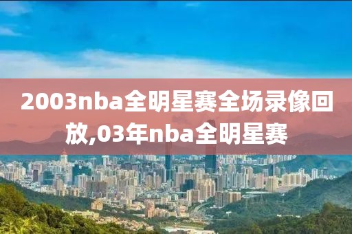 2003nba全明星赛全场录像回放,03年nba全明星赛-第1张图片-雷速体育