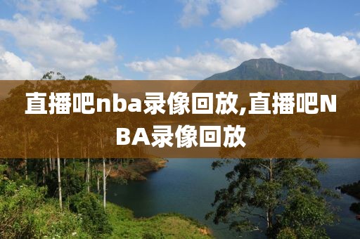 直播吧nba录像回放,直播吧NBA录像回放-第1张图片-雷速体育