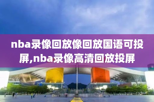 nba录像回放像回放国语可投屏,nba录像高清回放投屏-第1张图片-雷速体育