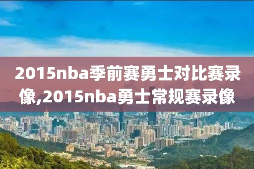 2015nba季前赛勇士对比赛录像,2015nba勇士常规赛录像-第1张图片-雷速体育