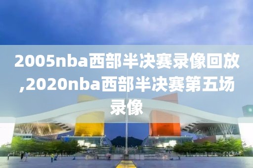 2005nba西部半决赛录像回放,2020nba西部半决赛第五场录像-第1张图片-雷速体育