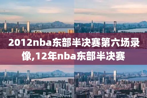 2012nba东部半决赛第六场录像,12年nba东部半决赛-第1张图片-雷速体育