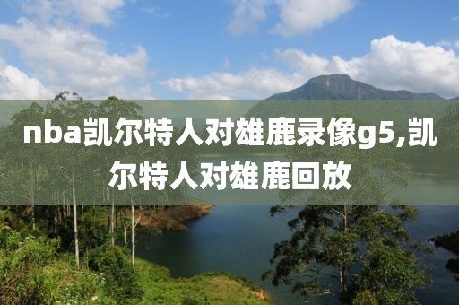 nba凯尔特人对雄鹿录像g5,凯尔特人对雄鹿回放-第1张图片-雷速体育