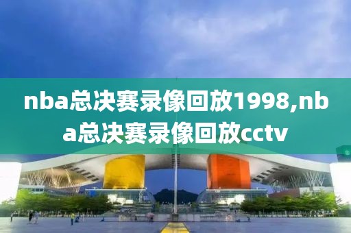 nba总决赛录像回放1998,nba总决赛录像回放cctv-第1张图片-雷速体育