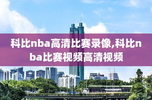 科比nba高清比赛录像,科比nba比赛视频高清视频-第1张图片-雷速体育