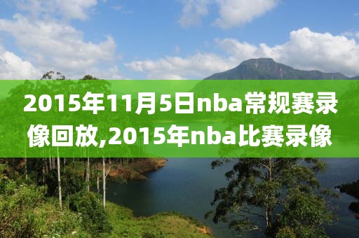 2015年11月5日nba常规赛录像回放,2015年nba比赛录像-第1张图片-雷速体育