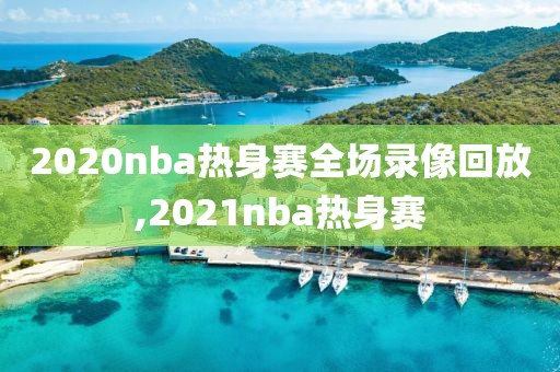 2020nba热身赛全场录像回放,2021nba热身赛-第1张图片-雷速体育