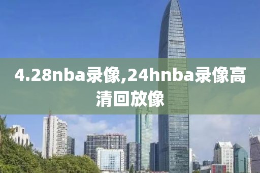 4.28nba录像,24hnba录像高清回放像-第1张图片-雷速体育