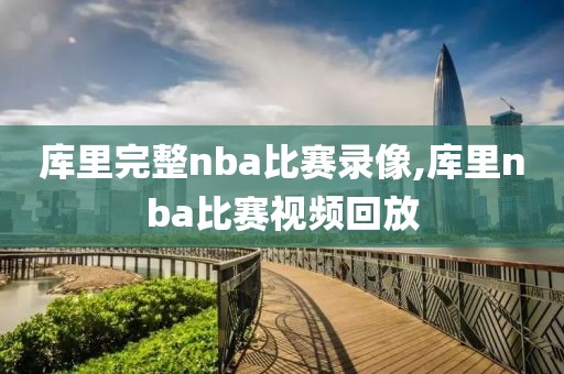 库里完整nba比赛录像,库里nba比赛视频回放-第1张图片-雷速体育