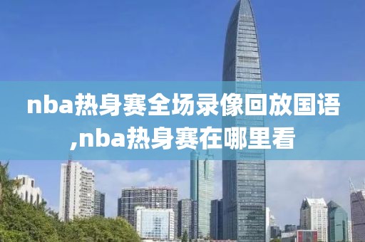 nba热身赛全场录像回放国语,nba热身赛在哪里看-第1张图片-雷速体育