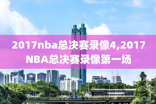 2017nba总决赛录像4,2017NBA总决赛录像第一场-第1张图片-雷速体育