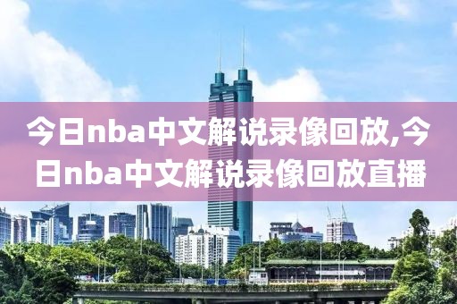 今日nba中文解说录像回放,今日nba中文解说录像回放直播-第1张图片-雷速体育