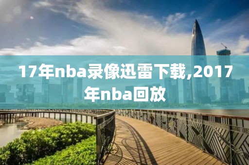 17年nba录像迅雷下载,2017年nba回放-第1张图片-雷速体育