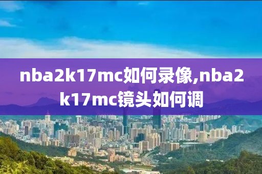 nba2k17mc如何录像,nba2k17mc镜头如何调-第1张图片-雷速体育