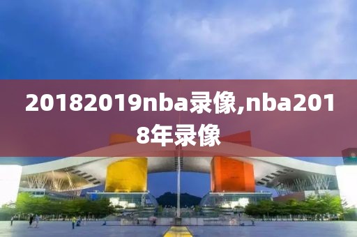 20182019nba录像,nba2018年录像-第1张图片-雷速体育