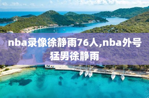 nba录像徐静雨76人,nba外号猛男徐静雨-第1张图片-雷速体育