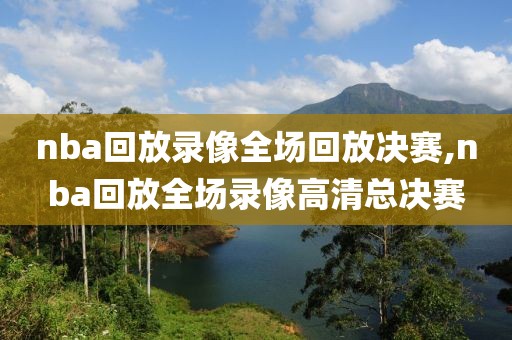 nba回放录像全场回放决赛,nba回放全场录像高清总决赛-第1张图片-雷速体育