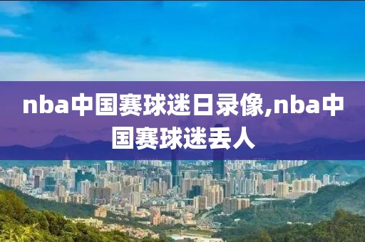 nba中国赛球迷日录像,nba中国赛球迷丢人-第1张图片-雷速体育