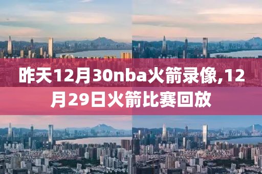 昨天12月30nba火箭录像,12月29日火箭比赛回放-第1张图片-雷速体育