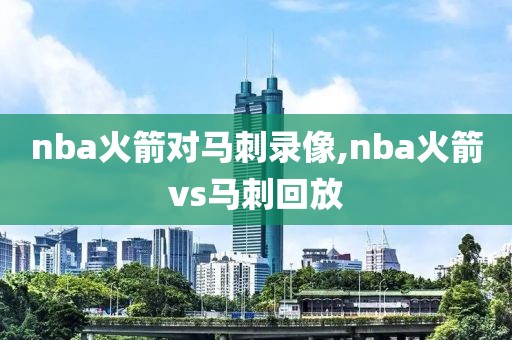 nba火箭对马刺录像,nba火箭vs马刺回放-第1张图片-雷速体育